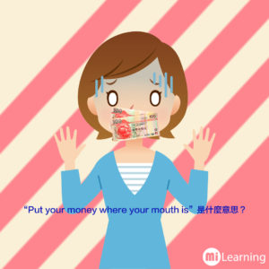 "Put your money where your mouth is"是什麼意思呢？