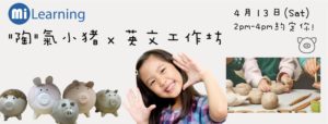 4月英語好玩活動: 【MI Learning “陶”氣小猪錢罌 x 英文工作坊】